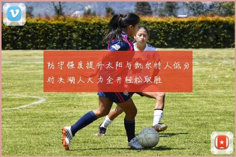 防守强度提升太阳与凯尔特人低分对决湖人火力全开轻松取胜