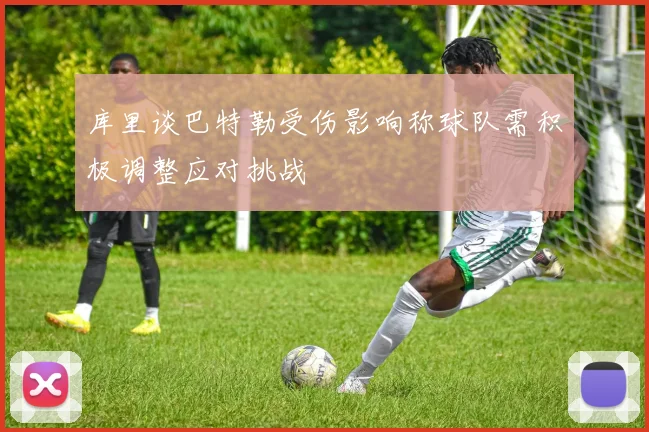 库里谈巴特勒受伤影响称球队需积极调整应对挑战