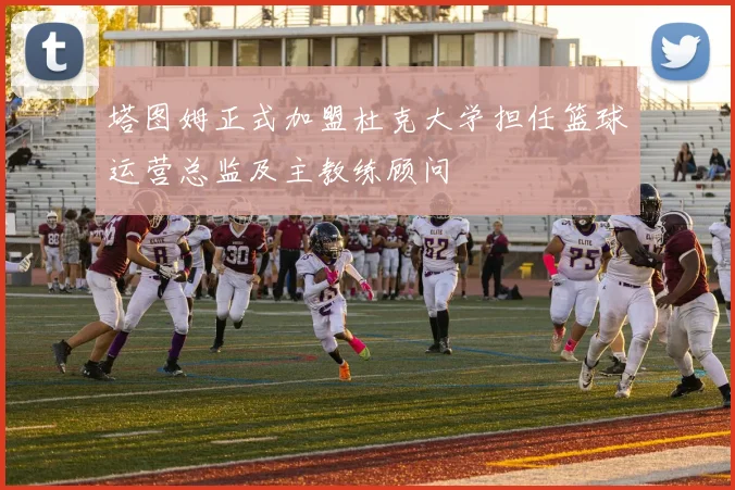 塔图姆正式加盟杜克大学担任篮球运营总监及主教练顾问