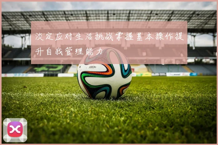 淡定应对生活挑战掌握基本操作提升自我管理能力