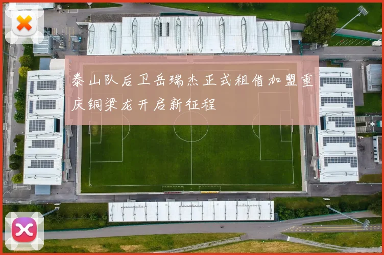 泰山队后卫岳瑞杰正式租借加盟重庆铜梁龙开启新征程