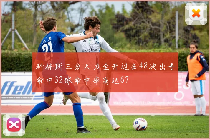 科林斯三分火力全开过去48次出手命中32球命中率高达67