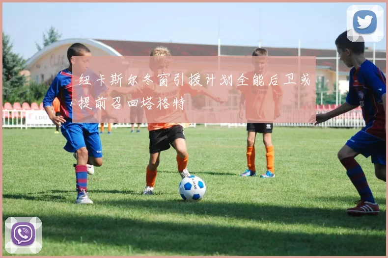 纽卡斯尔冬窗引援计划全能后卫或提前召回塔格特