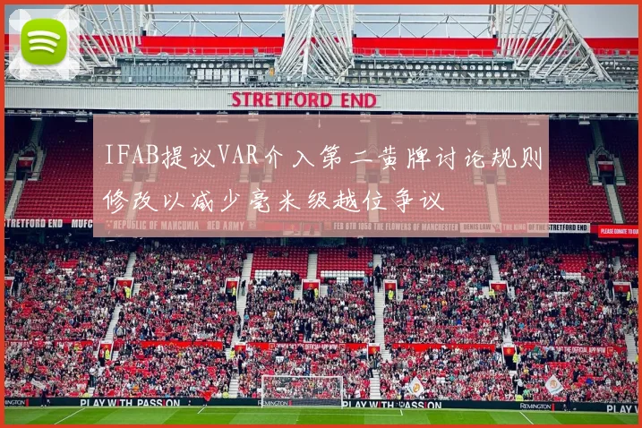 IFAB提议VAR介入第二黄牌讨论规则修改以减少毫米级越位争议
