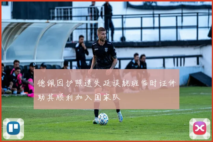 德佩因护照遗失延误航班临时证件助其顺利加入国家队