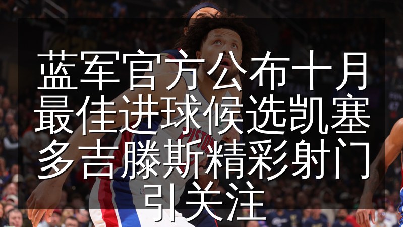 蓝军官方公布十月最佳进球候选凯塞多吉滕斯精彩射门引关注(图1) 蓝军官方公布十月最佳进球候选凯塞多吉滕斯精彩射门引关注