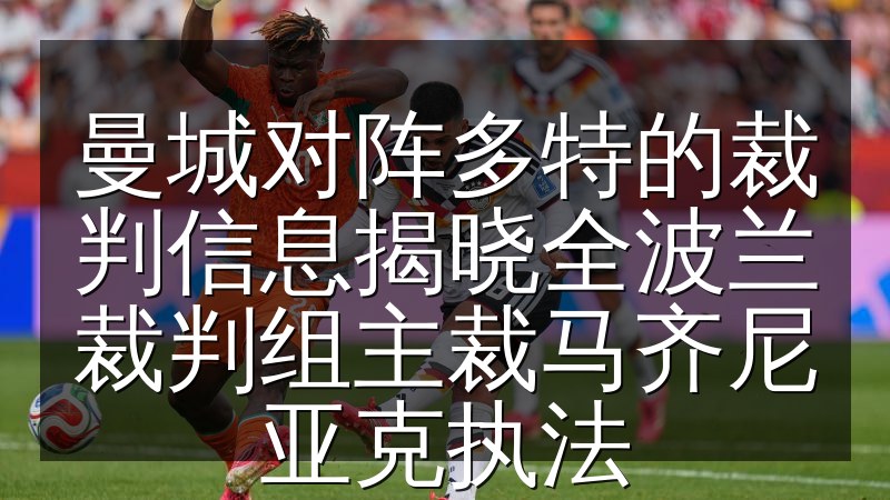 曼城对阵多特的裁判信息揭晓全波兰裁判组主裁马齐尼亚克执法