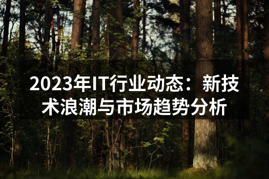 2023年IT行业动态：新技术浪潮与市场趋势分析