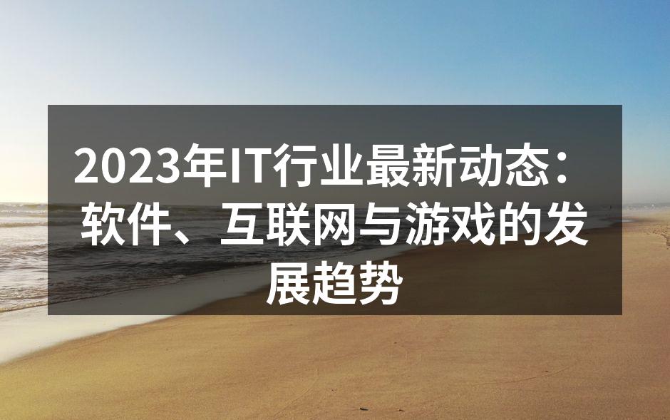 2023年IT行业最新动态：软件、互联网与游戏的发展趋势