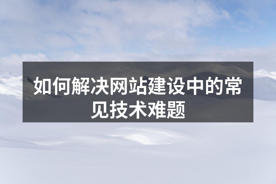 如何解决网站建设中的常见技术难题