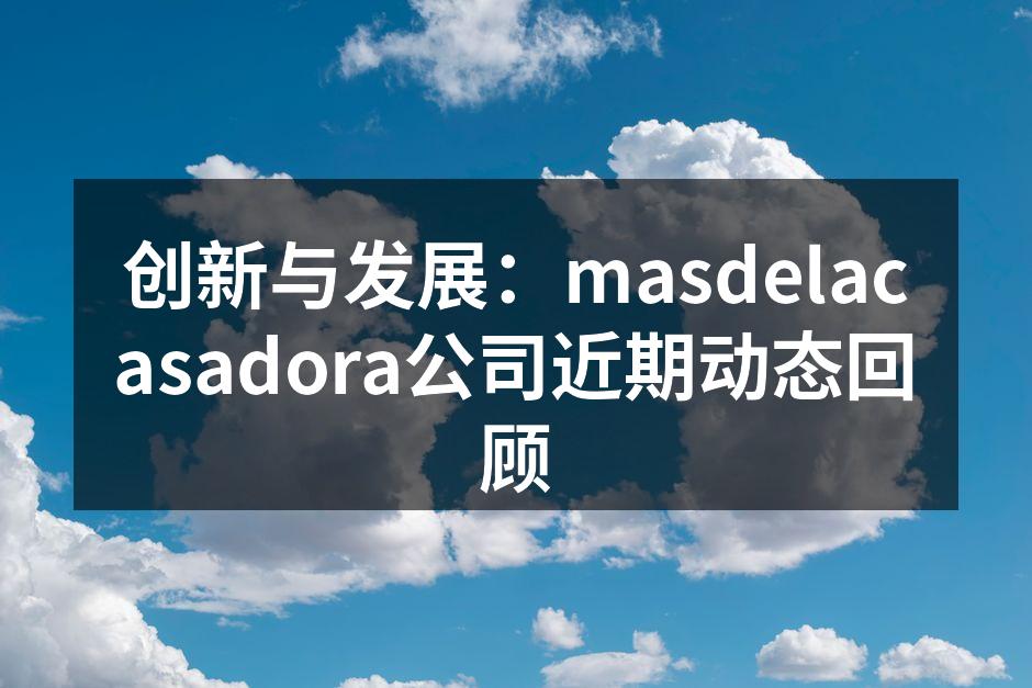 创新与发展：masdelacasadora公司近期动态回顾