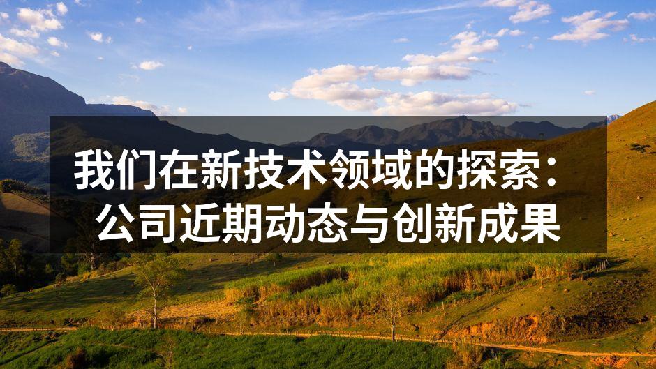 我们在新技术领域的探索：公司近期动态与创新成果