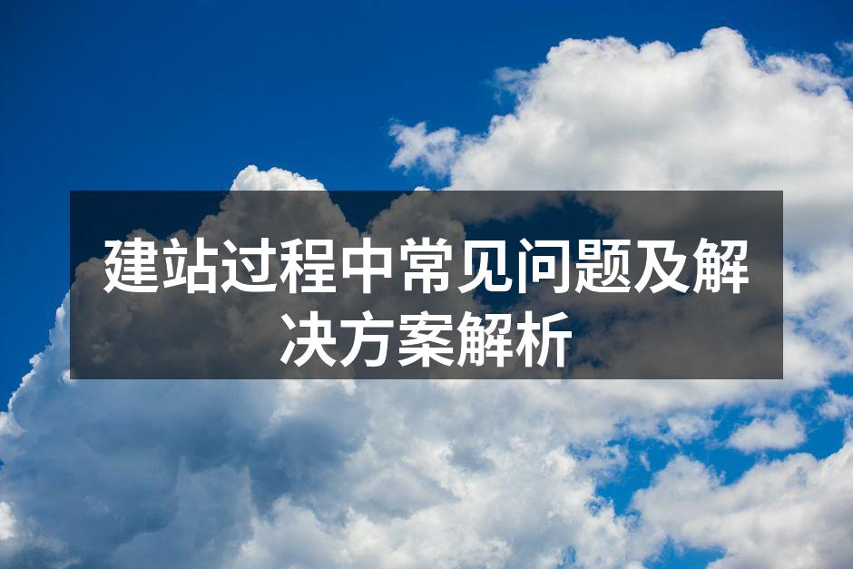 建站过程中常见问题及解决方案解析