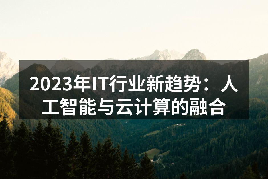 2023年IT行业新趋势：人工智能与云计算的融合